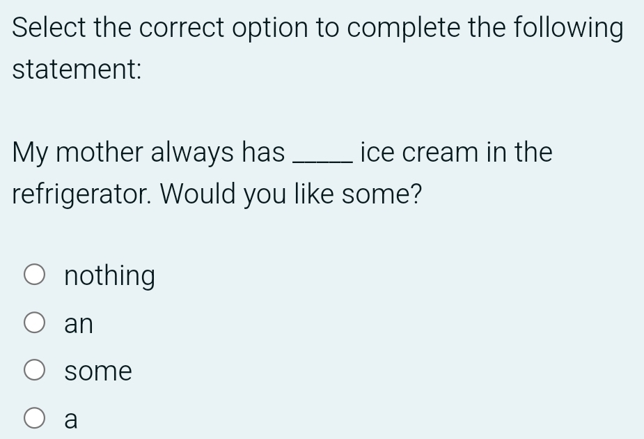 Select the correct option to complete the following
statement:
My mother always has _ice cream in the
refrigerator. Would you like some?
nothing
an
some
a