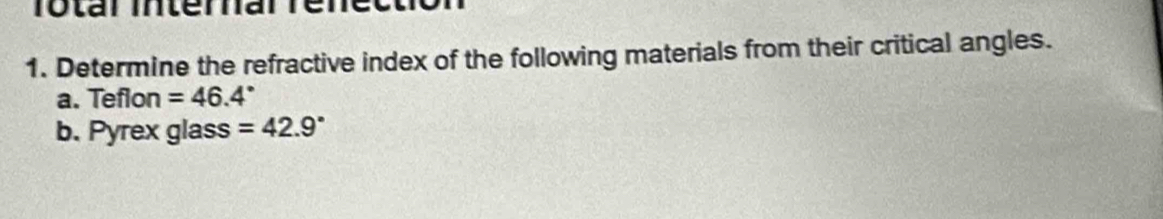 Totar interarrénet 
1. Determine the refractive index of the following materials from their critical angles. 
a. Teflon =46.4°
b. Pyrex glass =42.9°
