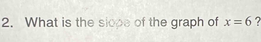 What is the slope of the graph of x=6 ?