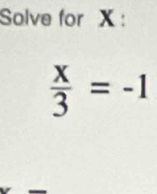 Solve for X :
 x/3 =-1