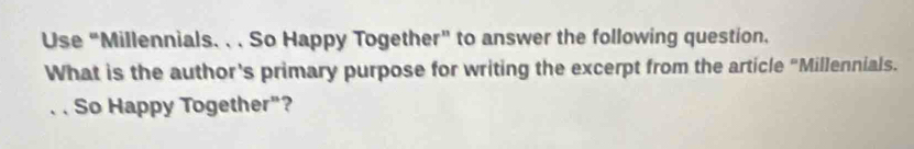 Use “Millennials. . . So Happy Together” to answer the following question. 
What is the author's primary purpose for writing the excerpt from the article "Millennials. 
.. So Happy Together"?