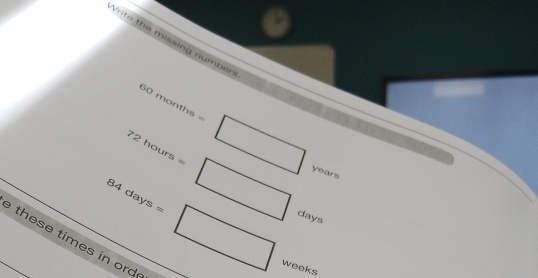 Vrite the missing numben 
6 months=□
72hou urs=□
years^- fays
84days=□ weeks
these times in ord