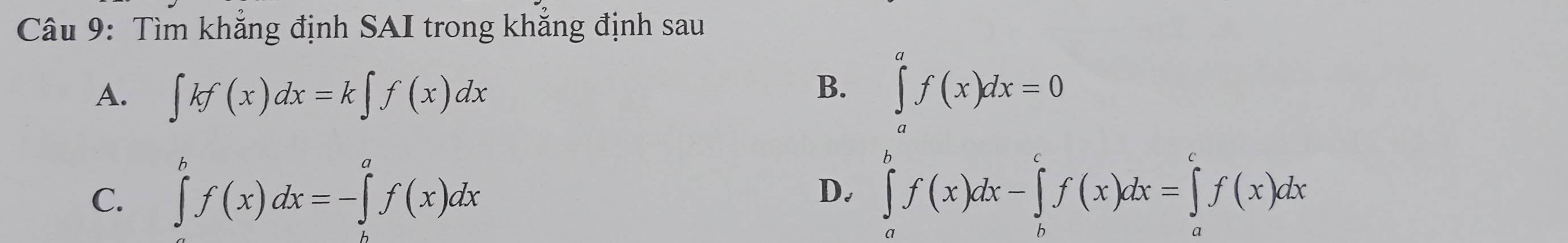 Tìm khẳng định SAI trong khẳng định sau
A. ∈t kf(x)dx=k∈t f(x)dx
B. ∈tlimits _a^(af(x)dx=0
C. ∈tlimits ^b)f(x)dx=-∈tlimits _a^af(x)dx ∈tlimits _a^bf(x)dx-∈tlimits _b^cf(x)dx=∈tlimits _a^cf(x)dx
D.