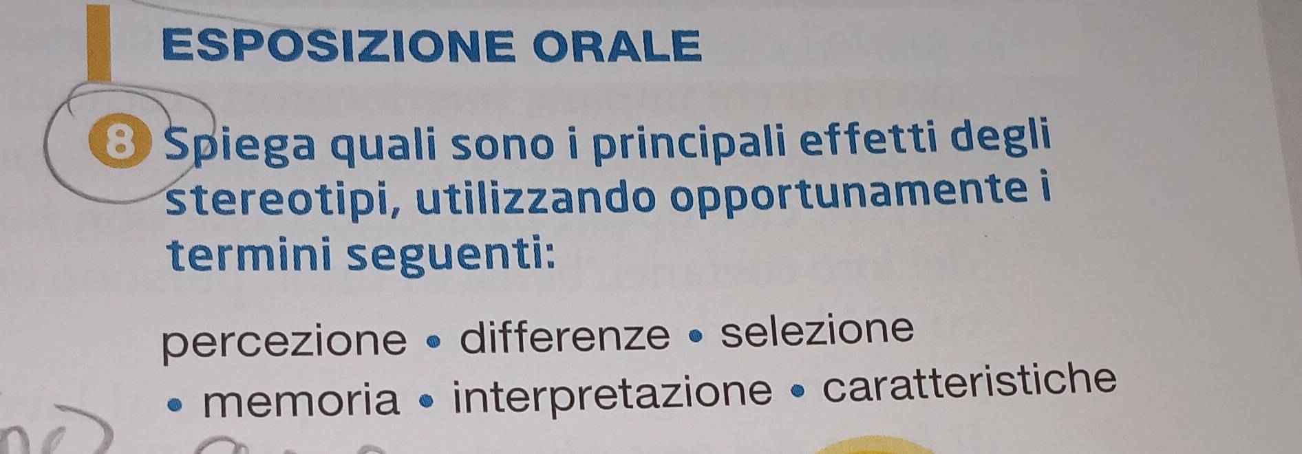 ESPOSIZIONE ORALE 
Spiega quali sono i principali effetti degli 
Štereotipi, utilizzando opportunamente i 
termini seguenti: 
percezione • differenze • selezione 
memoria • interpretazione • caratteristiche