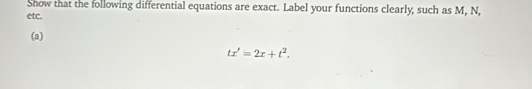 Show that the following differential equations are exact. Label your functions clearly, such as M, N, 
etc. 
(a)
tx'=2x+t^2.