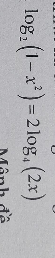 log _2(1-x^2)=2log _4(2x)
Mênh đề