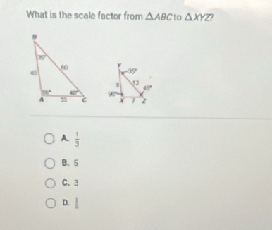 What is the scale factor from △ ABC to △ XYZ

A.  1/3 
B. 5
C. 3
D.  1/5 