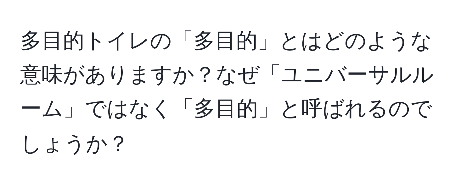 多目的トイレの「多目的」とはどのような意味がありますか？なぜ「ユニバーサルルーム」ではなく「多目的」と呼ばれるのでしょうか？