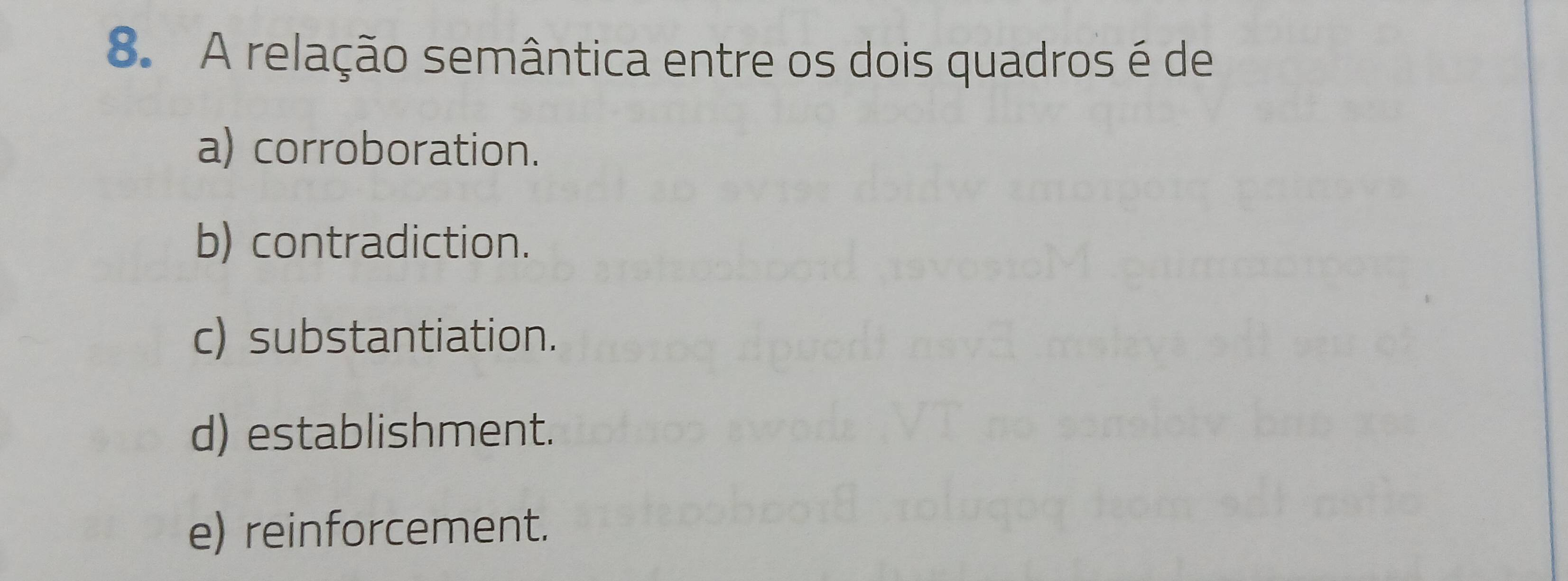 A relação semântica entre os dois quadros é de
a) corroboration.
b) contradiction.
c) substantiation.
d) establishment.
e) reinforcement.