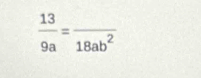  13/9a =frac 18ab^2