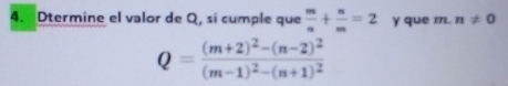 Dtermine el valor de Q, si cumple que  m/n + n/m =2 y que m. n!= 0
Q=frac (m+2)^2-(n-2)^2(m-1)^2-(n+1)^2