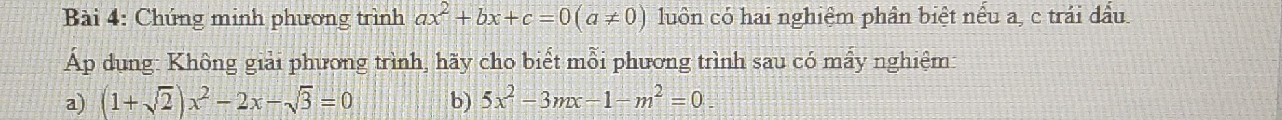 Chứng minh phương trình ax^2+bx+c=0(a!= 0) luôn có hai nghiệm phần biệt nếu a, c trái đầu.
Áp dụng: Không giải phương trình, hãy cho biết mỗi phương trình sau có mấy nghiệm:
a) (1+sqrt(2))x^2-2x-sqrt(3)=0 b) 5x^2-3mx-1-m^2=0.