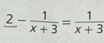 _ 2- 1/x+3 = 1/x+3 