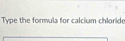 Type the formula for calcium chloride