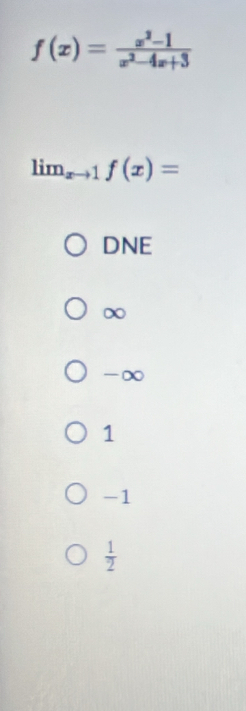 f(x)= (x^2-1)/x^2-4x+3 
lim_xto 1f(x)=
DNE
∞
-∞
1
-1
 1/2 