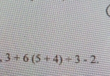 3+6(5+4)/ 3-2.