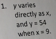 y varies 
directly as x, 
and y=54
when x=9.