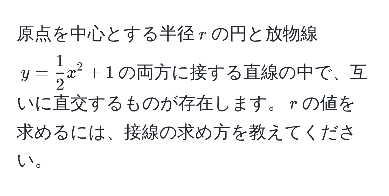 原点を中心とする半径$r$の円と放物線$y =  1/2 x^2 + 1$の両方に接する直線の中で、互いに直交するものが存在します。$r$の値を求めるには、接線の求め方を教えてください。