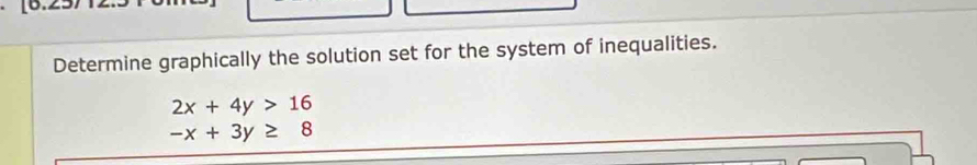 Determine graphically the solution set for the system of inequalities.
2x+4y>16
-x+3y≥ 8