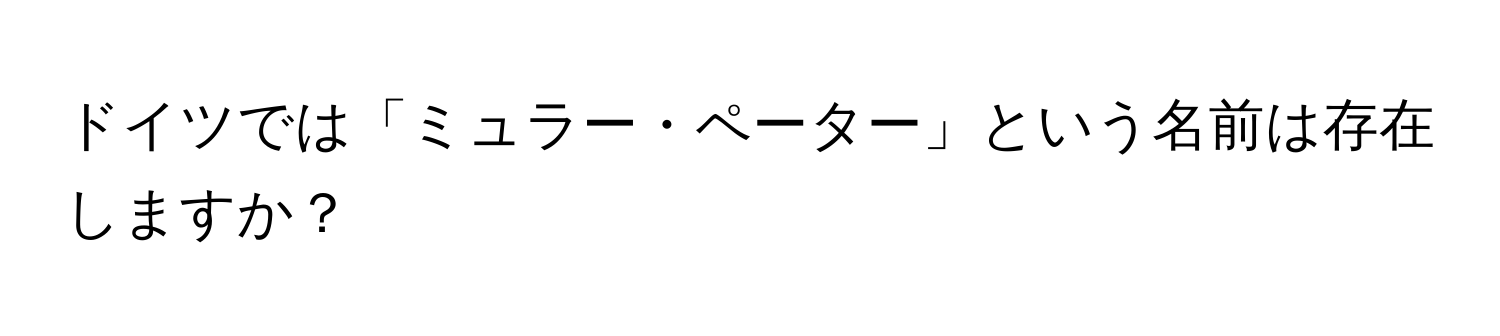 ドイツでは「ミュラー・ペーター」という名前は存在しますか？