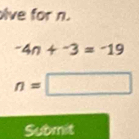 ive for n.
^-4n+^-3=^-19
n=□
Submit