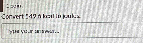 Convert 549.6 kcal to joules. 
Type your answer...