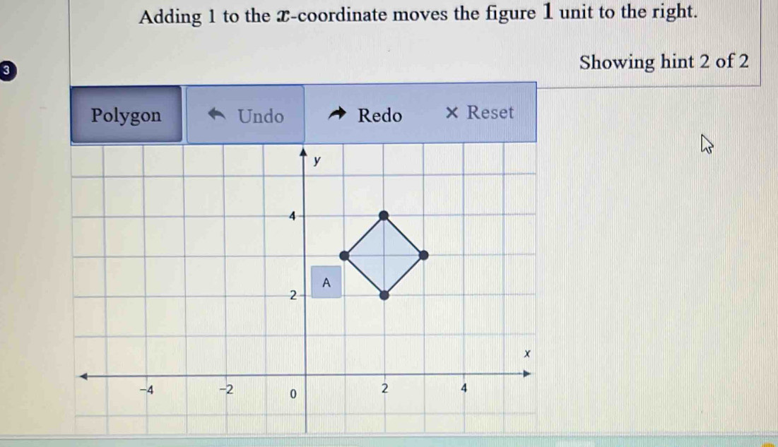 Adding 1 to the x-coordinate moves the figure 1 unit to the right.
3
Showing hint 2 of 2
Polygon Undo Redo × Reset