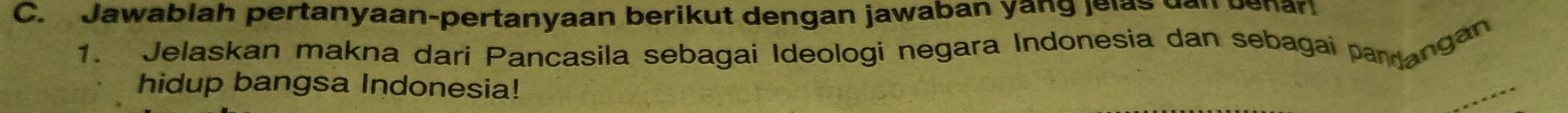 Jawablah pertanyaan-pertanyaan berikut dengan jawaban yang jelas dan behar 
1. Jelaskan makna dari Pancasila sebagai Ideologi negara Indonesia dan sebagai parangan 
hidup bangsa Indonesia!