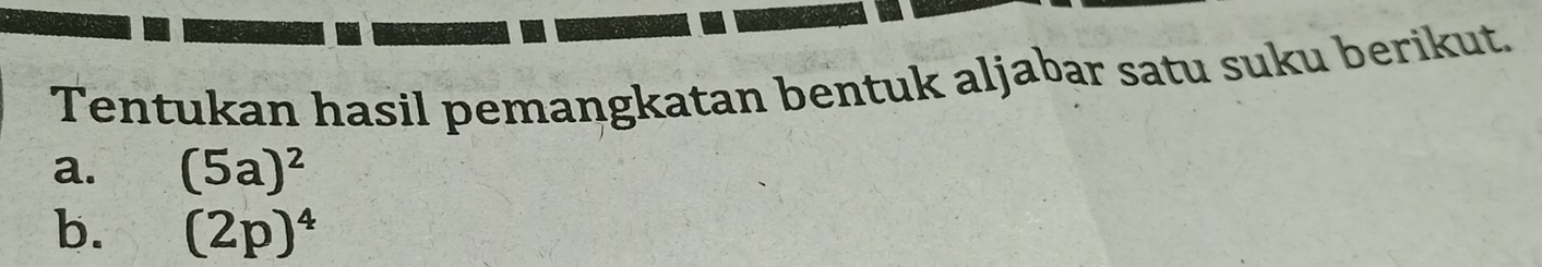 Tentukan hasil pemangkatan bentuk aljabar satu suku berikut. 
a. (5a)^2
b. (2p)^4