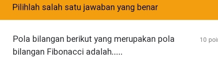 Pilihlah salah satu jawaban yang benar 
Pola bilangan berikut yang merupakan pola 10 poi 
bilangan Fibonacci adalah.....