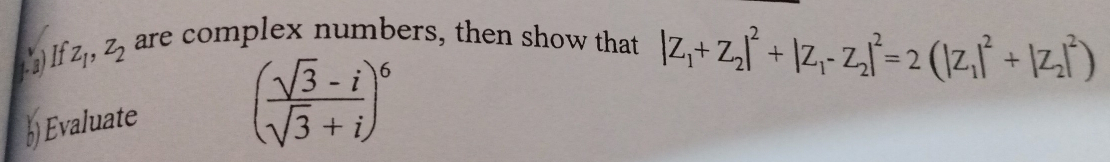 lf z_1, z_2 are complex numbers, then show that
Evaluate
( (sqrt(3)-i)/sqrt(3)+i )^6
|Z_1+Z_2|^2+|Z_1-Z_2|^2=2(|Z_1|^2+|Z_2|^2)