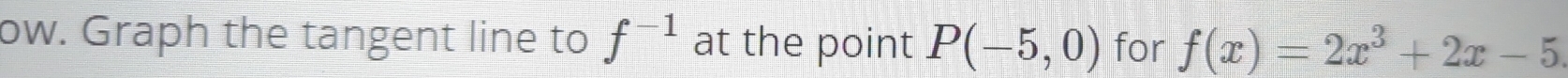 ow. Graph the tangent line to f^(-1) at the point P(-5,0) for f(x)=2x^3+2x-5