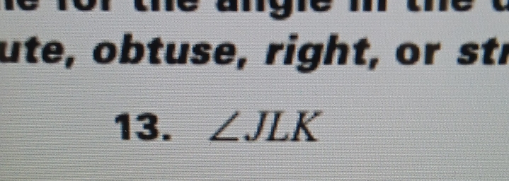 ngre 
ute, obtuse, right, or str 
13. ∠ JLK