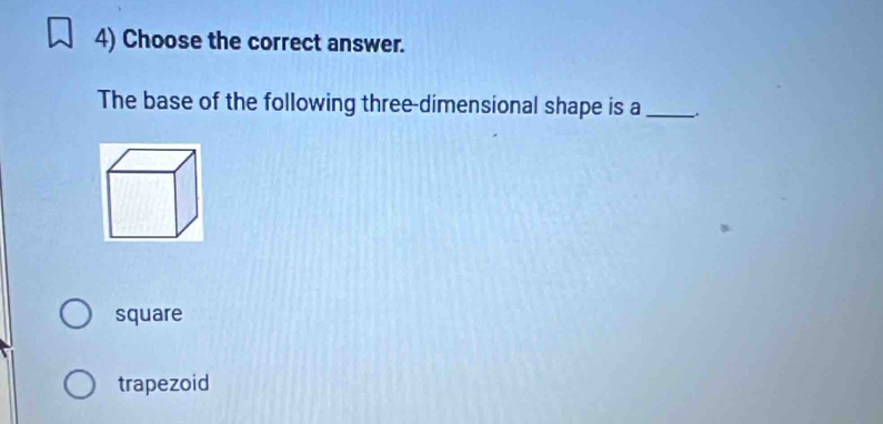 Choose the correct answer.
The base of the following three-dimensional shape is a_
square
trapezoid