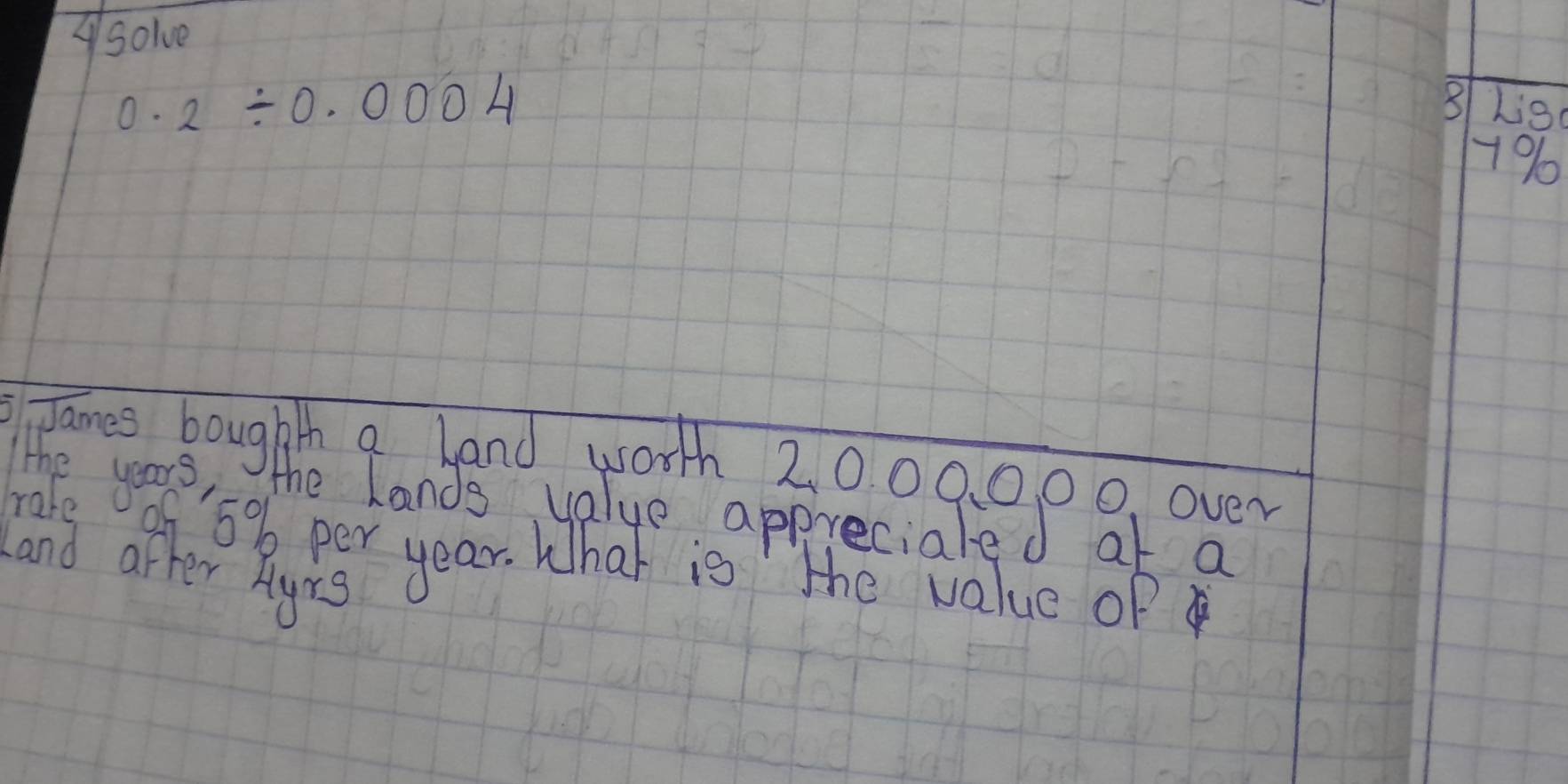 ASolve
0.2/ 0.0004 BLig
7%
games boughth a land worth 2, 000. 0, 00. over 
rate 
he years, the Lands value apprecialed at a
f5%b per year. What is the value of 
Land after Alyrs