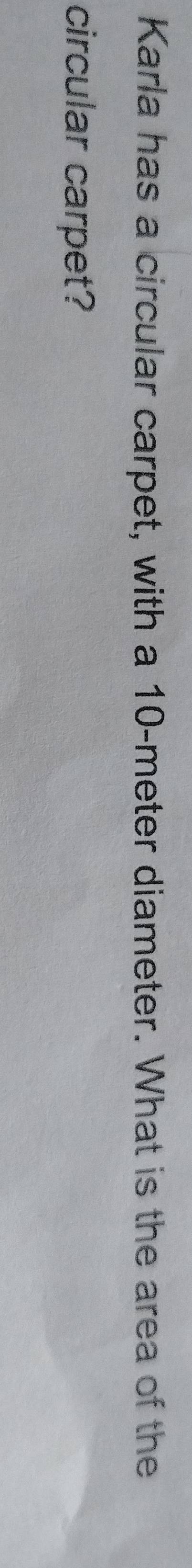 Karla has a circular carpet, with a 10-meter diameter. What is the area of the 
circular carpet?