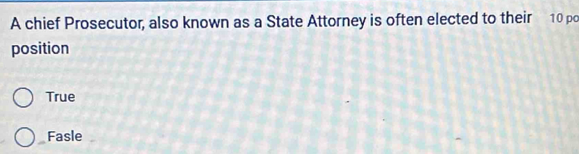 A chief Prosecutor, also known as a State Attorney is often elected to their 10 p
position
True
Fasle