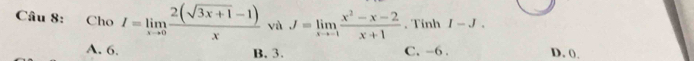 Cho I=limlimits _xto 0 (2(sqrt(3x+1)-1))/x  yù J=limlimits _xto -1 (x^2-x-2)/x+1 . Tính I-J.
A. 6. B. 3. C. -6. D. ().