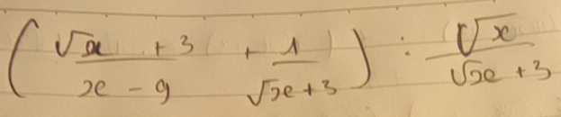 ( (sqrt(x+3))/x-9 - 1/sqrt(x+3) ): sqrt(x)/sqrt(x+3) 