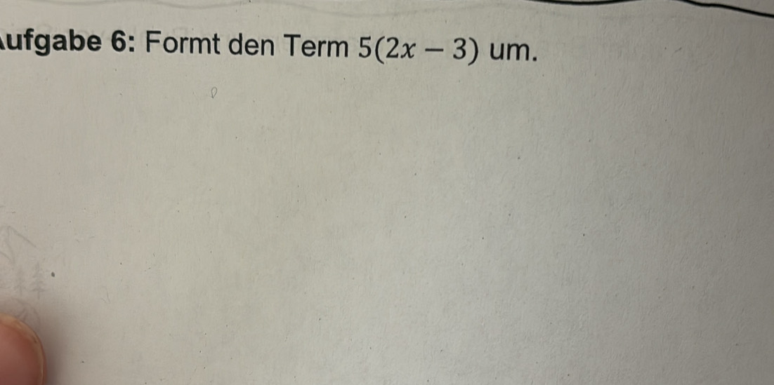 ufgabe 6: Formt den Term 5(2x-3)um.