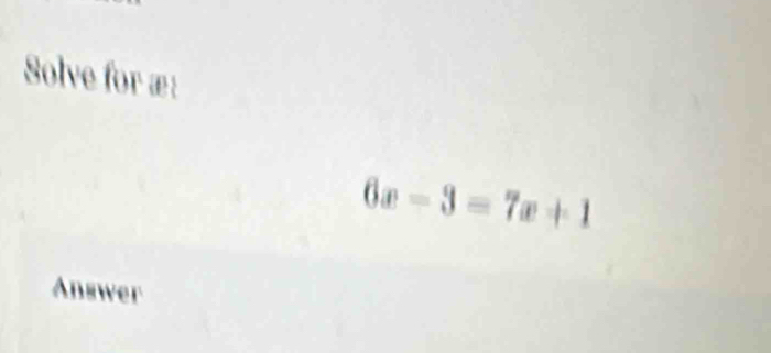 Solve for æ:
6x-3=7x+1
Answer