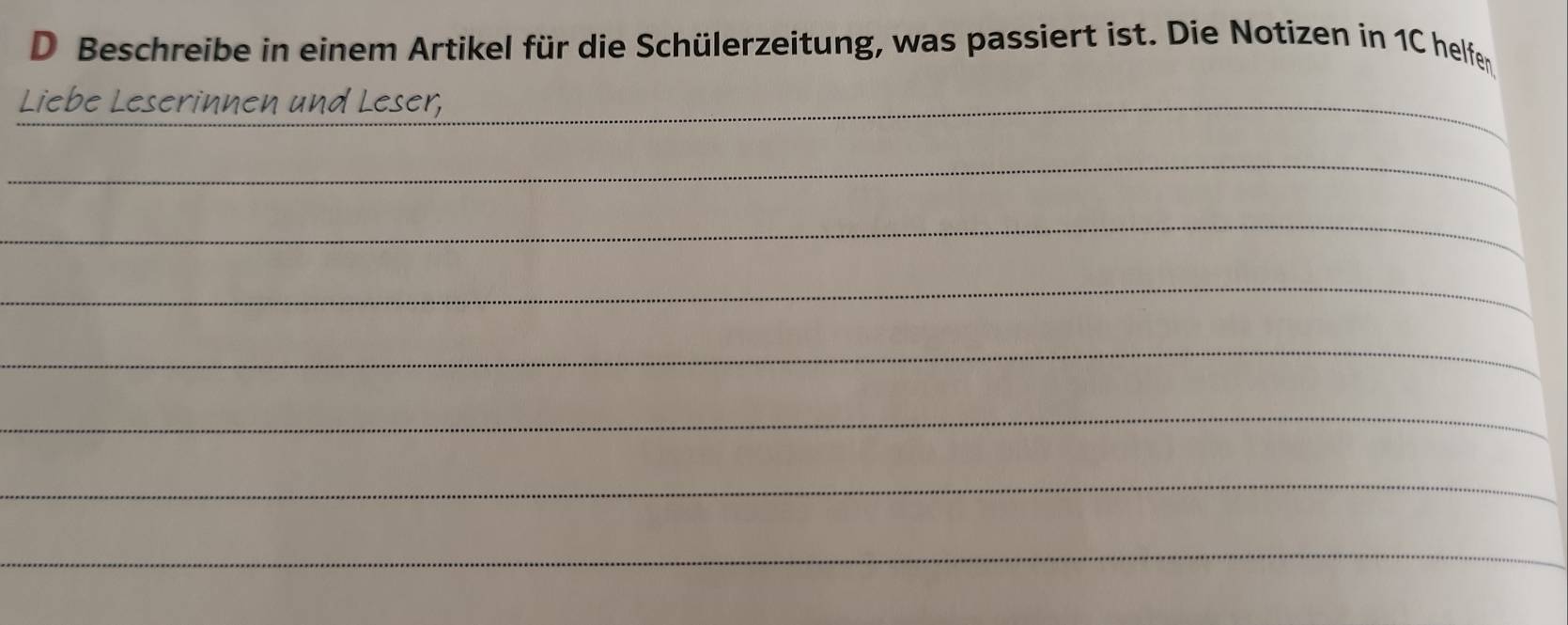 Beschreibe in einem Artikel für die Schülerzeitung, was passiert ist. Die Notizen in 1C helfen 
Liebe Leserinnen und Leser,_ 
_ 
_ 
_ 
_ 
_ 
_ 
_