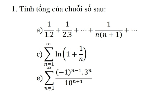 Tính tổng của chuỗi số sau: 
a)  1/1.2 + 1/2.3 +·s + 1/n(n+1) +·s
c) 
e) sumlimits _(n=1)^(∈fty)ln (1+ 1/n )^(∈fty)^(∈fty)frac (-1)^n-1· 3^n10^(n+1)