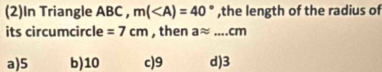 (2)In Triangle ABC , m( ,the length of the radius of
its circumcircle =7cm , then aapprox ....( cm
a) 5 b) 10 c) 9 d) 3