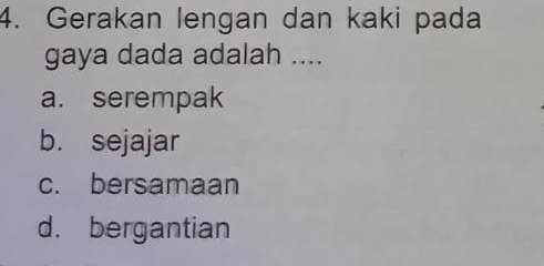 Gerakan lengan dan kaki pada
gaya dada adalah ....
a. serempak
b. sejajar
c. bersamaan
d. bergantian