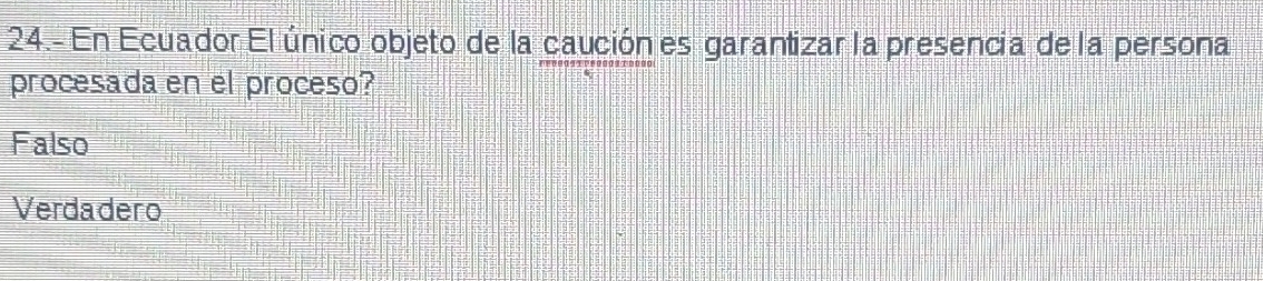 24.- En Ecuador El único objeto de la caución es garantizar la presencia de la persona
procesada en el proceso?
Falso
Verdadero