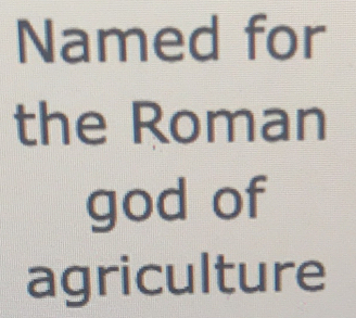 Named for 
the Roman 
god of 
agriculture