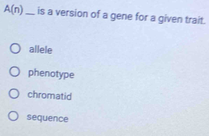 A(n) _ is a version of a gene for a given trait.
allele
phenotype
chromatid
sequence