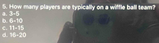 How many players are typically on a wiffle ball team?
a. 3-5
b. 6-10
c. 11-15
d. 16-20