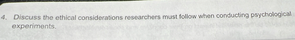 Discuss the ethical considerations researchers must follow when conducting psychological 
experiments.